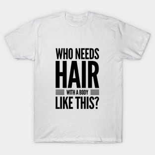Who needs hair with a body like this? T-Shirt